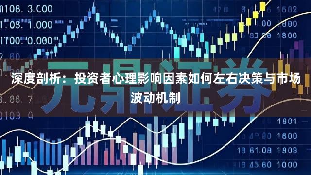 深度剖析：投资者心理影响因素如何左右决策与市场波动机制