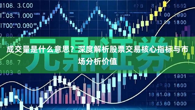 成交量是什么意思？深度解析股票交易核心指标与市场分析价值
