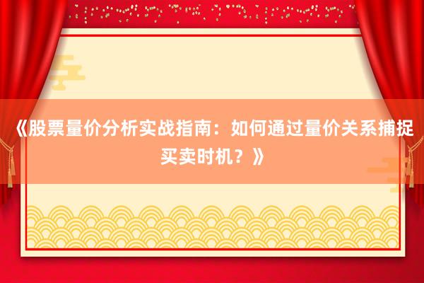 《股票量价分析实战指南：如何通过量价关系捕捉买卖时机？》