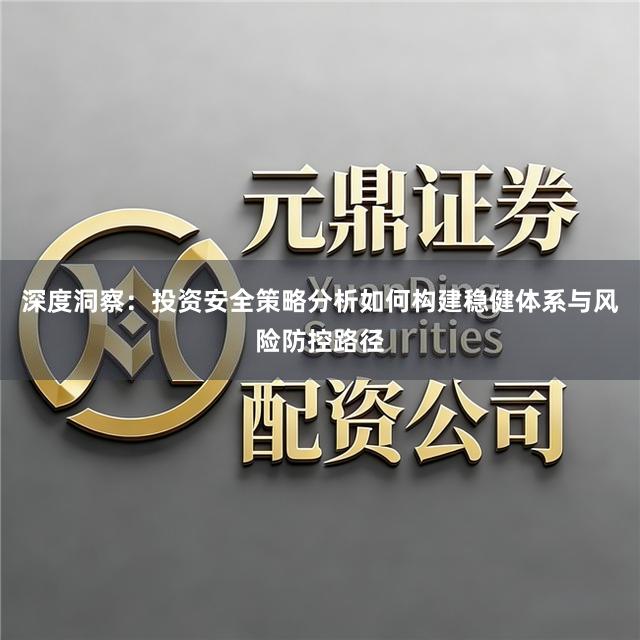 深度洞察：投资安全策略分析如何构建稳健体系与风险防控路径