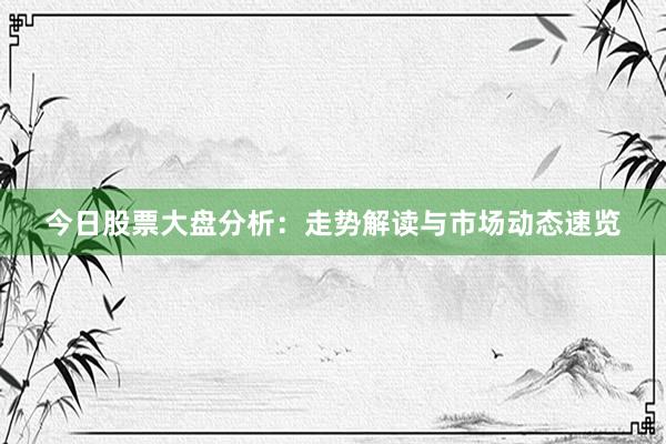 今日股票大盘分析：走势解读与市场动态速览