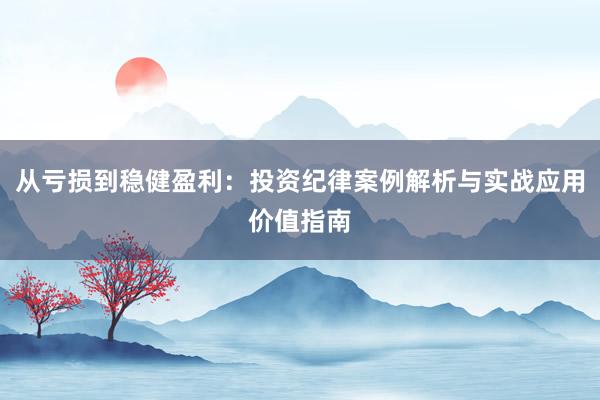 从亏损到稳健盈利：投资纪律案例解析与实战应用价值指南