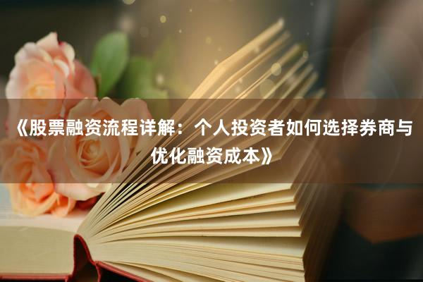 《股票融资流程详解：个人投资者如何选择券商与优化融资成本》