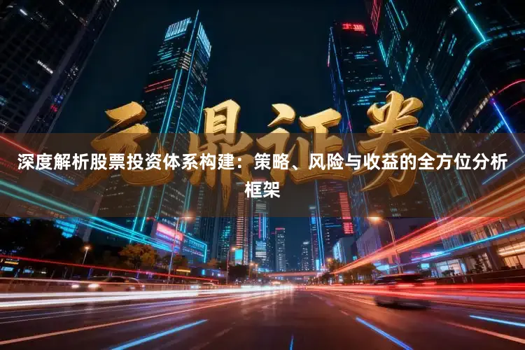 深度解析股票投资体系构建：策略、风险与收益的全方位分析框架