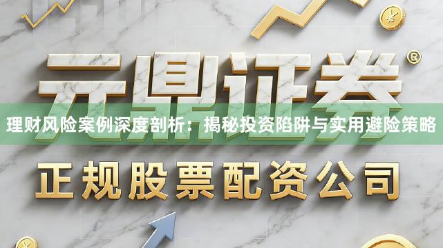 理财风险案例深度剖析：揭秘投资陷阱与实用避险策略